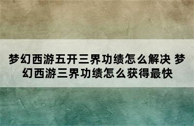 梦幻西游五开三界功绩怎么解决 梦幻西游三界功绩怎么获得最快